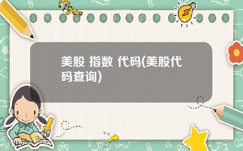 美股 指数 代码(美股代码查询)