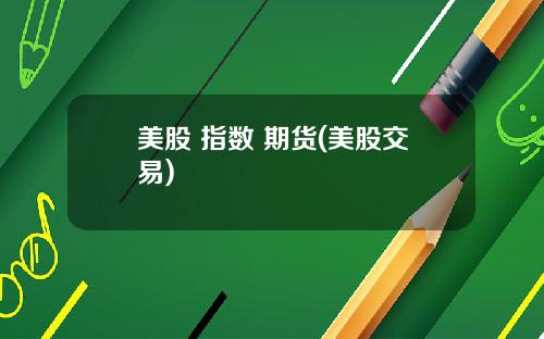 美股 指数 期货(美股交易)