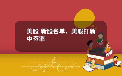 美股 新股名单，美股打新中签率