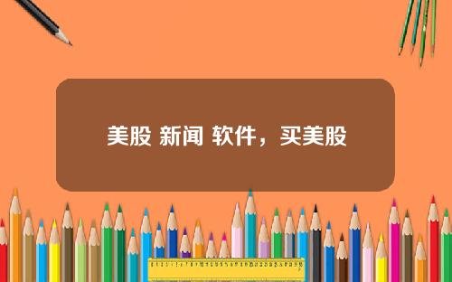美股 新闻 软件，买美股