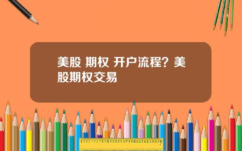 美股 期权 开户流程？美股期权交易