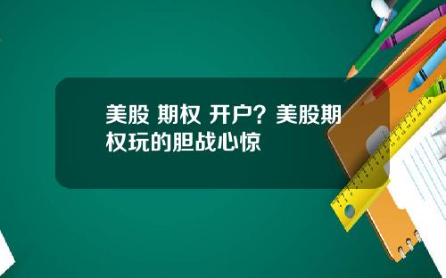 美股 期权 开户？美股期权玩的胆战心惊