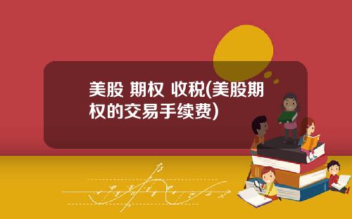 美股 期权 收税(美股期权的交易手续费)