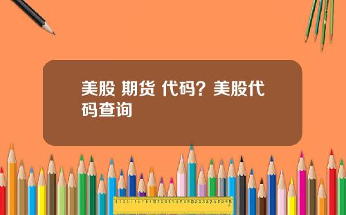美股 期货 代码？美股代码查询