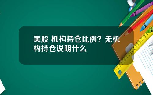 美股 机构持仓比例？无机构持仓说明什么