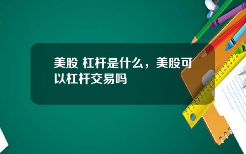 美股 杠杆是什么，美股可以杠杆交易吗