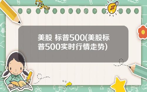 美股 标普500(美股标普500实时行情走势)