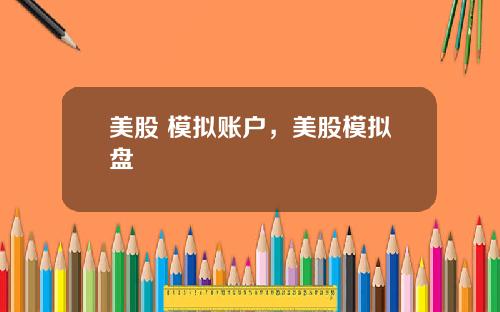 美股 模拟账户，美股模拟盘