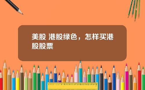 美股 港股绿色，怎样买港股股票