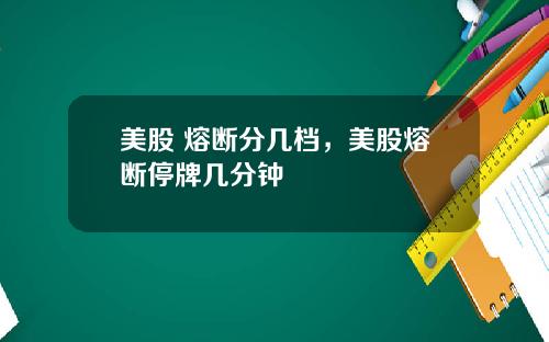 美股 熔断分几档，美股熔断停牌几分钟