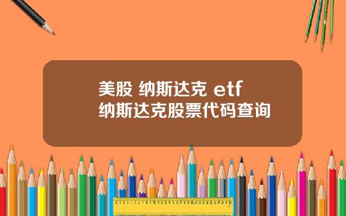 美股 纳斯达克 etf 纳斯达克股票代码查询