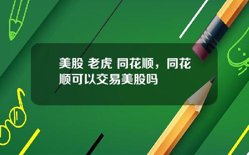 美股 老虎 同花顺，同花顺可以交易美股吗