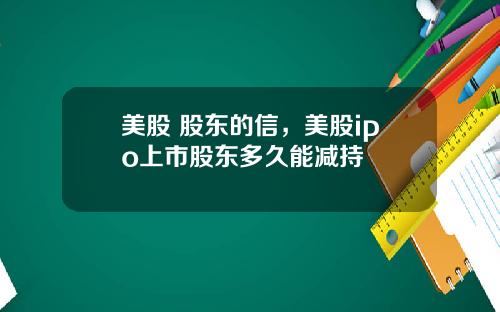 美股 股东的信，美股ipo上市股东多久能减持