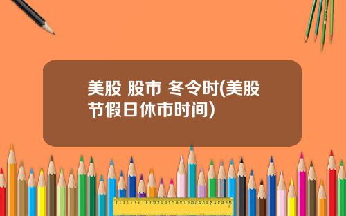 美股 股市 冬令时(美股节假日休市时间)