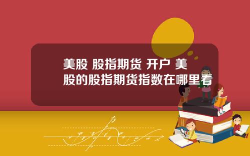 美股 股指期货 开户 美股的股指期货指数在哪里看