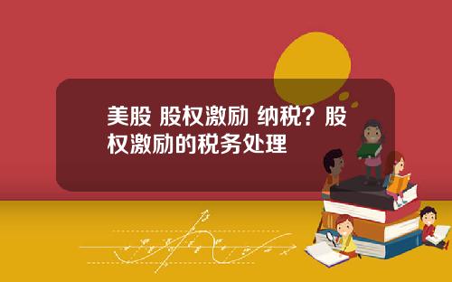 美股 股权激励 纳税？股权激励的税务处理