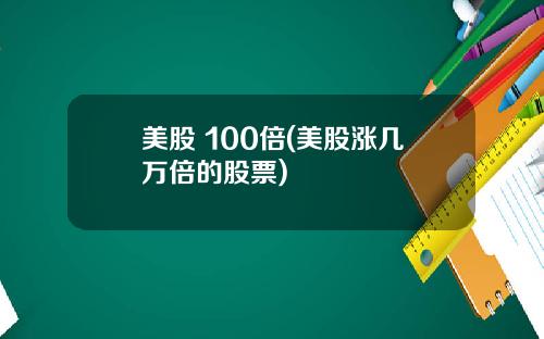 美股 100倍(美股涨几万倍的股票)