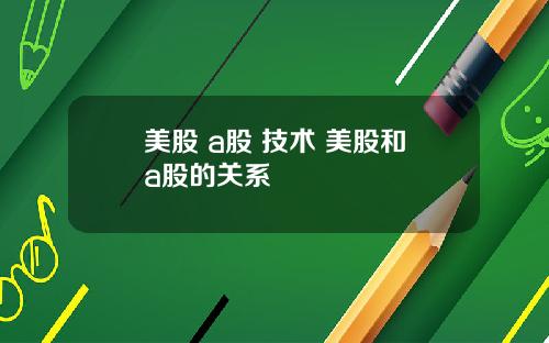 美股 a股 技术 美股和a股的关系