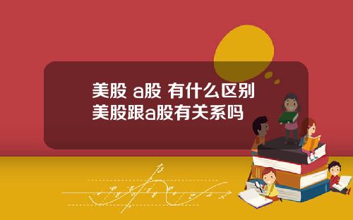 美股 a股 有什么区别 美股跟a股有关系吗
