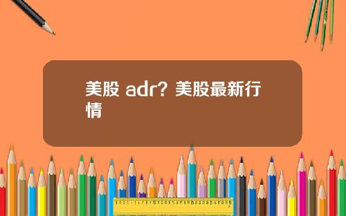 美股 adr？美股最新行情
