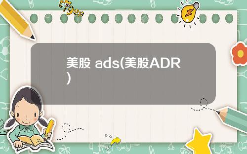 美股 ads(美股ADR)