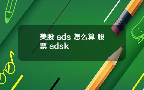 美股 ads 怎么算 股票 adsk