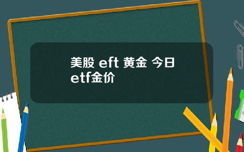 美股 eft 黄金 今日etf金价
