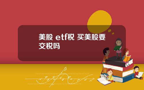 美股 etf税 买美股要交税吗
