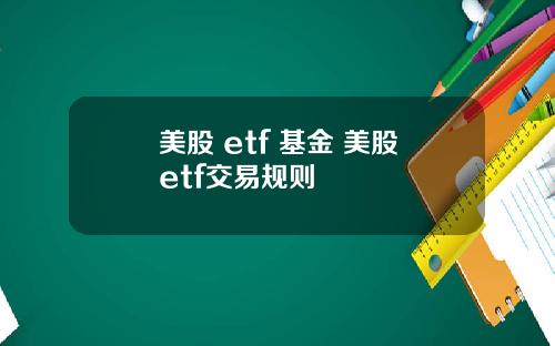 美股 etf 基金 美股etf交易规则