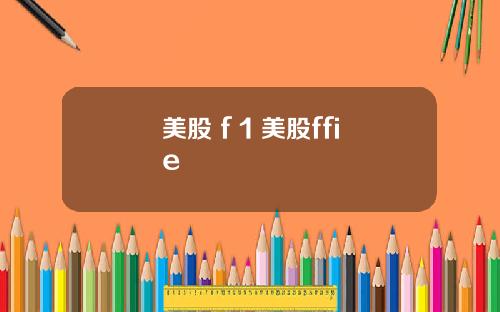 美股 f 1 美股ffie