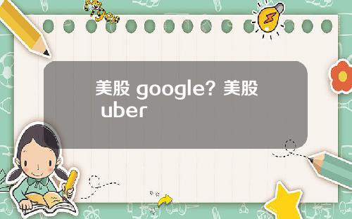 美股 google？美股 uber