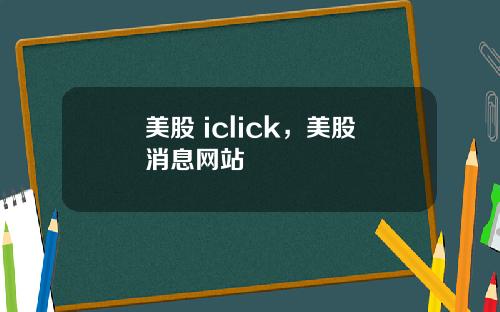 美股 iclick，美股消息网站