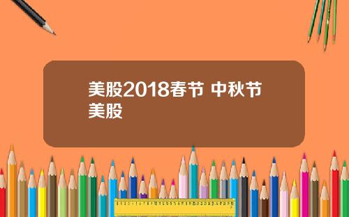 美股2018春节 中秋节美股