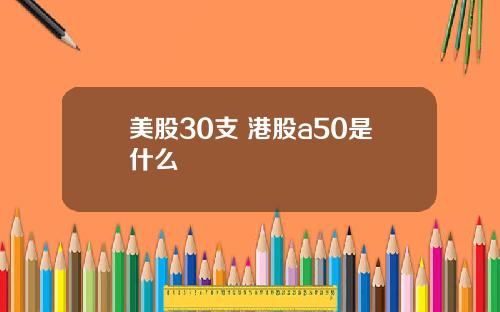 美股30支 港股a50是什么