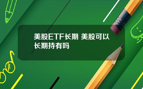 美股ETF长期 美股可以长期持有吗