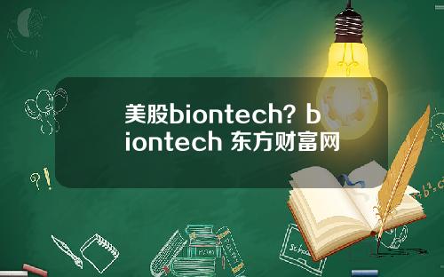 美股biontech？biontech 东方财富网