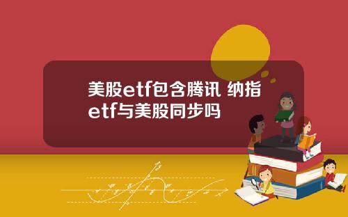 美股etf包含腾讯 纳指etf与美股同步吗