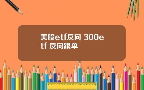 美股etf反向 300etf 反向跟单