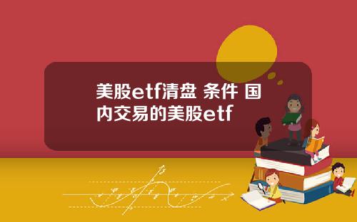 美股etf清盘 条件 国内交易的美股etf