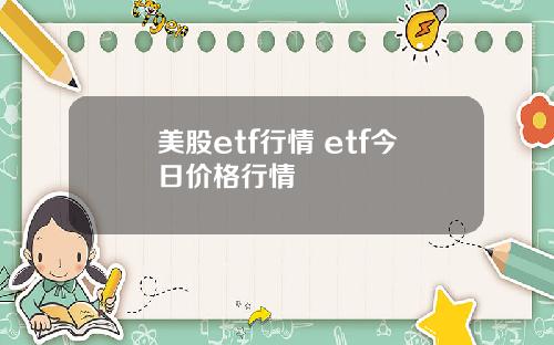 美股etf行情 etf今日价格行情