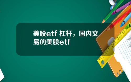 美股etf 杠杆，国内交易的美股etf