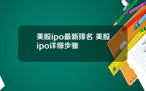 美股ipo最新排名 美股ipo详细步骤