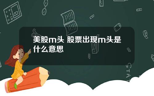 美股m头 股票出现m头是什么意思