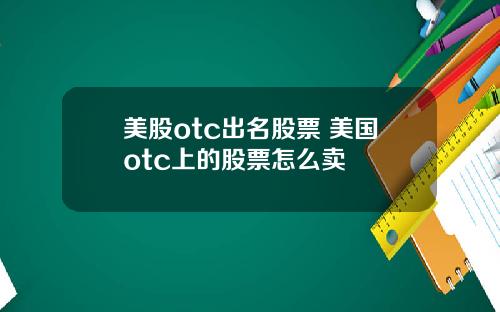 美股otc出名股票 美国otc上的股票怎么卖