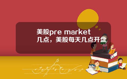 美股pre market几点，美股每天几点开盘
