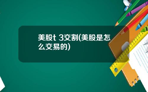 美股t 3交割(美股是怎么交易的)