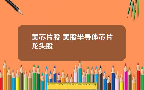 美芯片股 美股半导体芯片龙头股