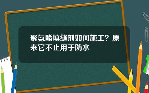 聚氨酯填缝剂如何施工？原来它不止用于防水