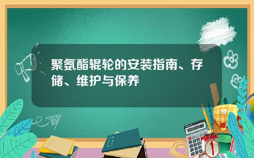 聚氨酯辊轮的安装指南、存储、维护与保养