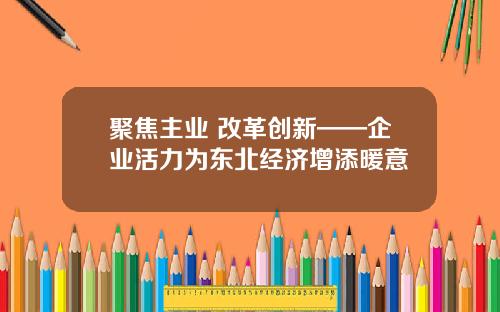聚焦主业 改革创新——企业活力为东北经济增添暖意